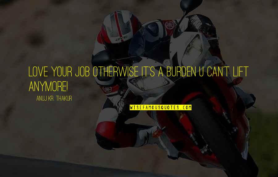 Its Not Love Anymore Quotes By Anuj Kr. Thakur: Love your job otherwise it's a burden u Its Not Love Anymore Quotes By Anuj Kr. Thakur: Love your job otherwise it's a burden u