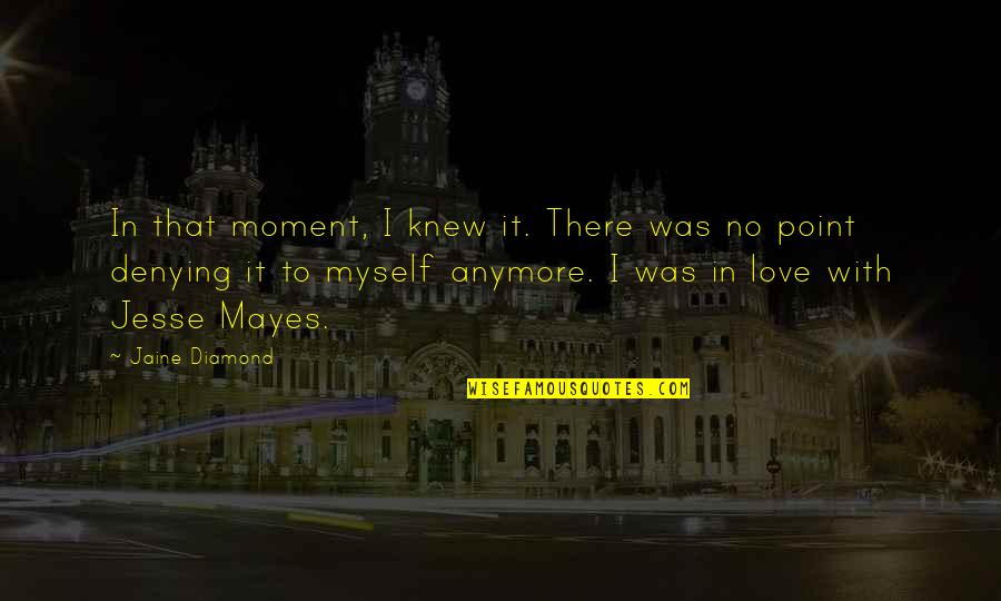 Its Not Love Anymore Quotes By Jaine Diamond: In that moment, I knew it. There was Its Not Love Anymore Quotes By Jaine Diamond: In that moment, I knew it. There was