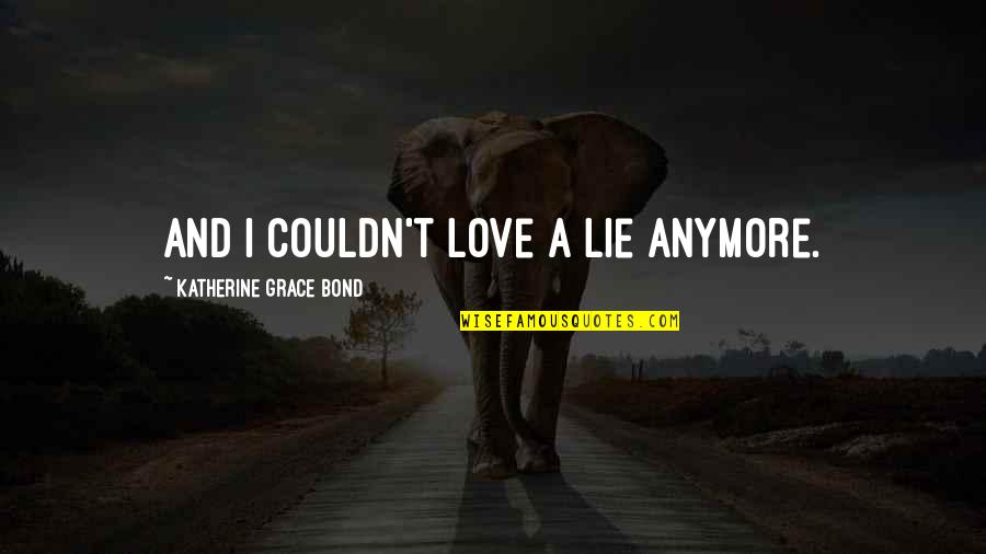 Its Not Love Anymore Quotes By Katherine Grace Bond: And I couldn't love a lie anymore. Its Not Love Anymore Quotes By Katherine Grace Bond: And I couldn't love a lie anymore.