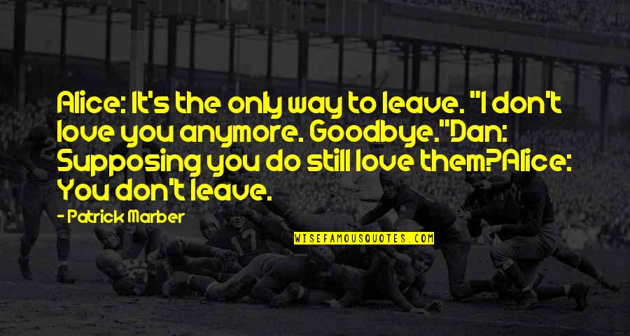 Its Not Love Anymore Quotes By Patrick Marber: Alice: It's the only way to leave. "I Its Not Love Anymore Quotes By Patrick Marber: Alice: It's the only way to leave. "I