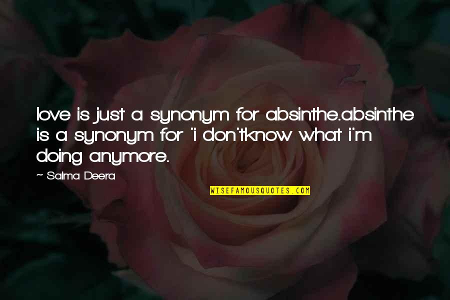 Its Not Love Anymore Quotes By Salma Deera: love is just a synonym for absinthe.absinthe is Its Not Love Anymore Quotes By Salma Deera: love is just a synonym for absinthe.absinthe is