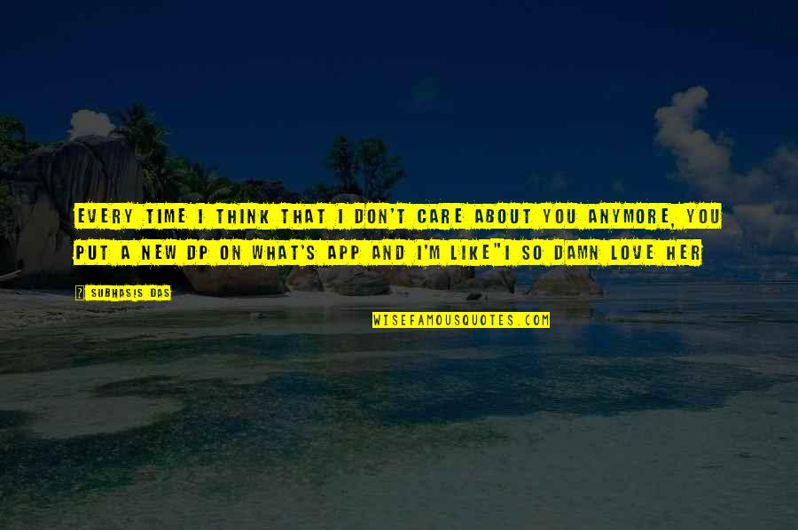 Its Not Love Anymore Quotes By Subhasis Das: Every time I think that I don't care