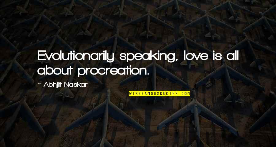 It's Not Love It's Infatuation Quotes By Abhijit Naskar: Evolutionarily speaking, love is all about procreation. It's Not Love It's Infatuation Quotes By Abhijit Naskar: Evolutionarily speaking, love is all about procreation.