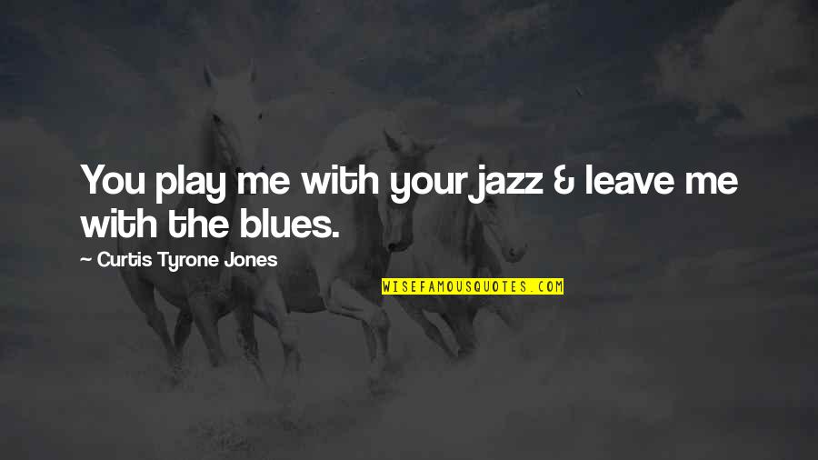 It's Not Love It's Infatuation Quotes By Curtis Tyrone Jones: You play me with your jazz & leave