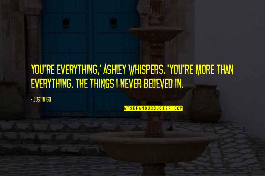 It's Not Love It's Infatuation Quotes By Justin Go: You're everything,' Ashley whispers. 'You're more than everything.