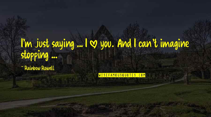 It's Not Love It's Infatuation Quotes By Rainbow Rowell: I'm just saying ... I love you. And It's Not Love It's Infatuation Quotes By Rainbow Rowell: I'm just saying ... I love you. And