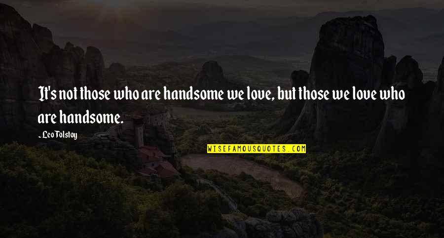 It's Not Love Quotes By Leo Tolstoy: It's not those who are handsome we love,