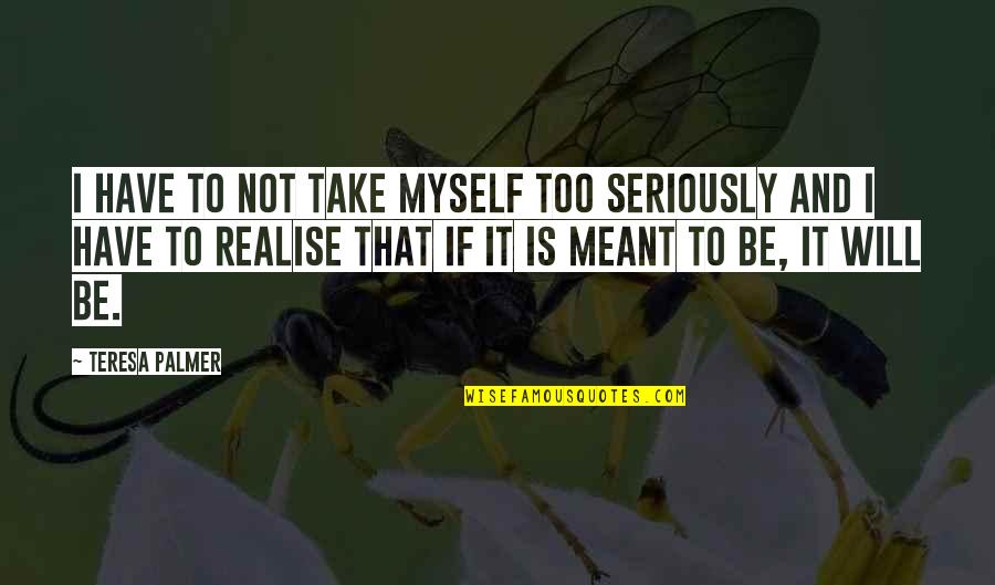 It's Not Meant To Be Quotes By Teresa Palmer: I have to not take myself too seriously