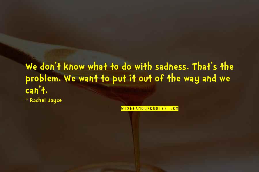 Its Not My Problem Quotes By Rachel Joyce: We don't know what to do with sadness. Its Not My Problem Quotes By Rachel Joyce: We don't know what to do with sadness.
