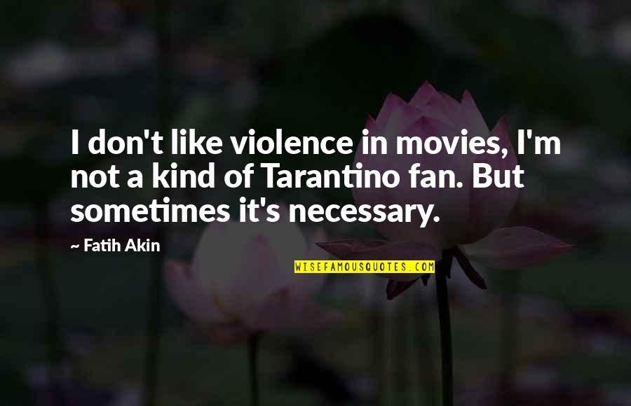 It's Not Necessary Quotes By Fatih Akin: I don't like violence in movies, I'm not