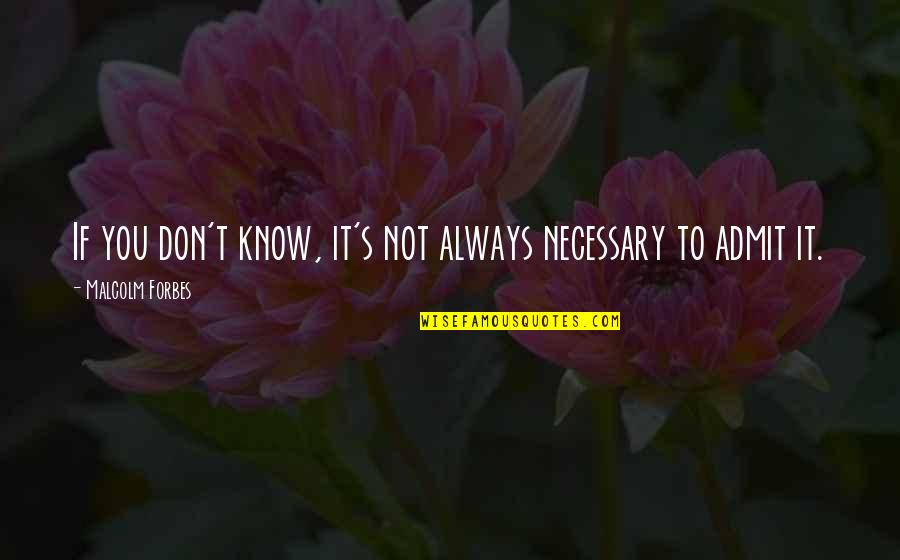 It's Not Necessary Quotes By Malcolm Forbes: If you don't know, it's not always necessary