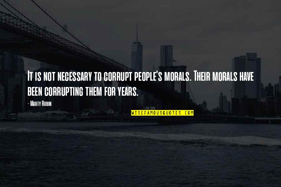 It's Not Necessary Quotes By Marty Rubin: It is not necessary to corrupt people's morals.