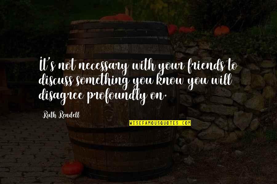 It's Not Necessary Quotes By Ruth Rendell: It's not necessary with your friends to discuss