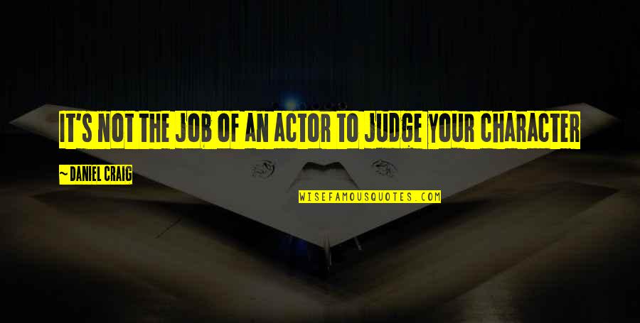 Its Not Our Job To Judge Quotes By Daniel Craig: It's not the job of an actor to Its Not Our Job To Judge Quotes By Daniel Craig: It's not the job of an actor to