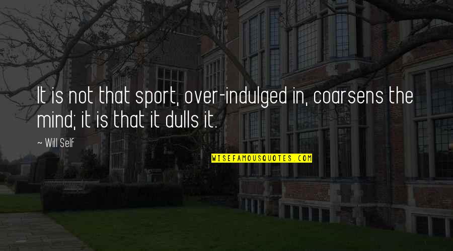 It's Not Over Sports Quotes By Will Self: It is not that sport, over-indulged in, coarsens