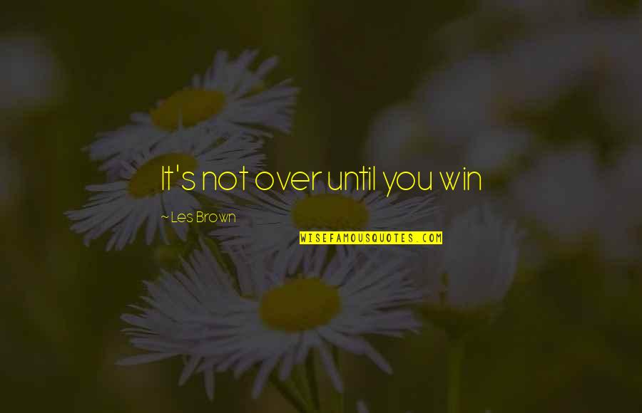 It's Not Over Until Quotes By Les Brown: It's not over until you win