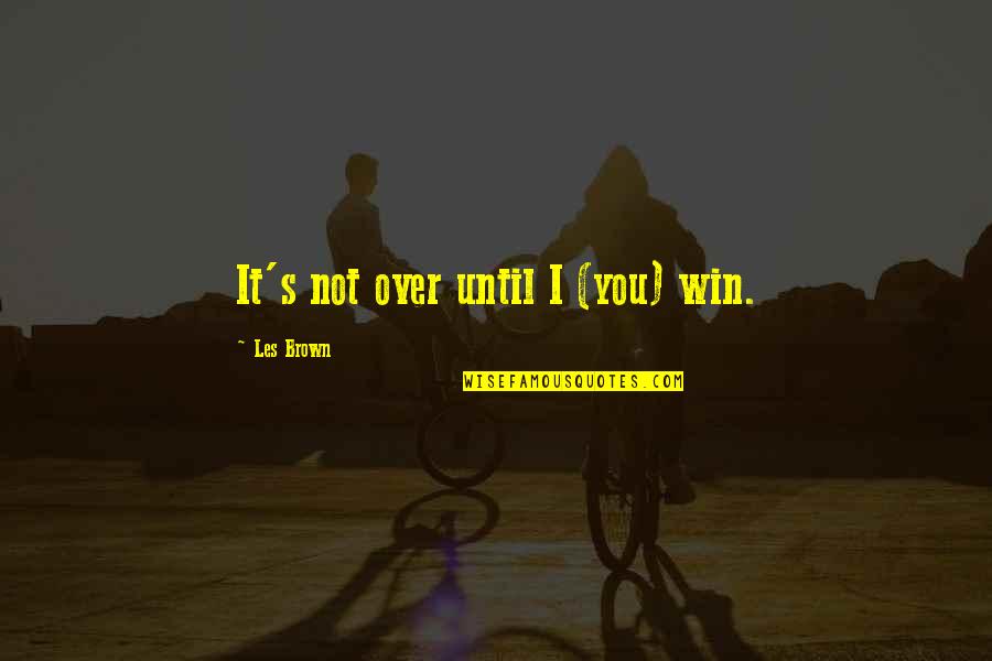 It's Not Over Until Quotes By Les Brown: It's not over until I (you) win.