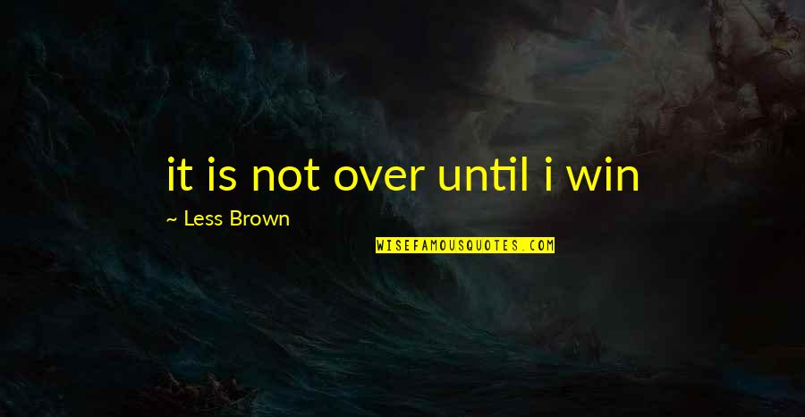 It's Not Over Until Quotes By Less Brown: it is not over until i win