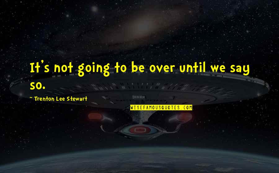 It's Not Over Until Quotes By Trenton Lee Stewart: It's not going to be over until we