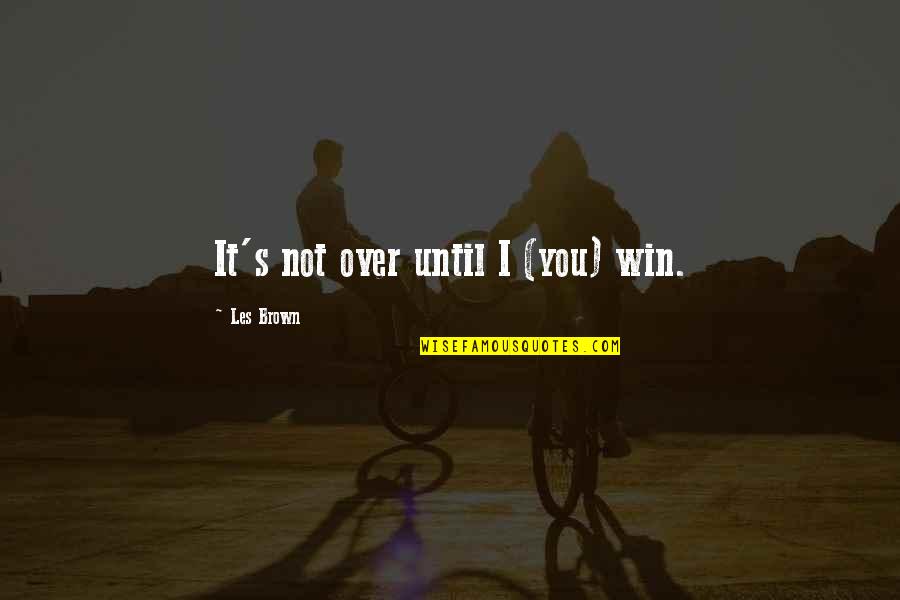 It's Not Over Until You Win Quotes By Les Brown: It's not over until I (you) win.