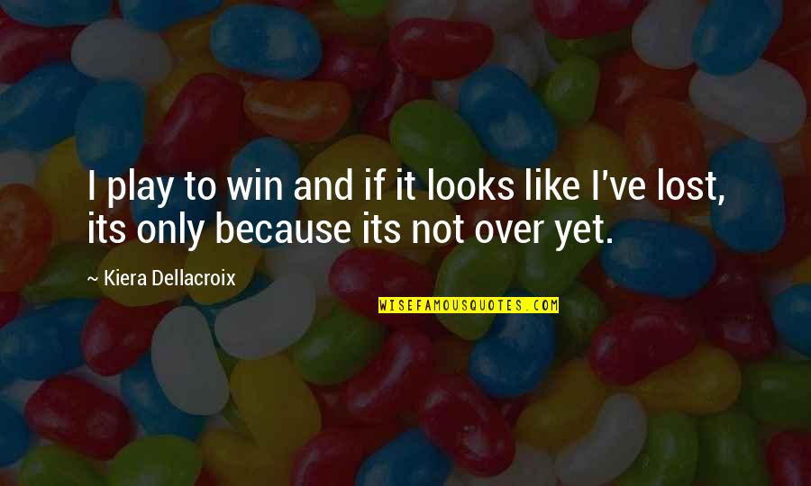 It's Not Over Yet Quotes By Kiera Dellacroix: I play to win and if it looks