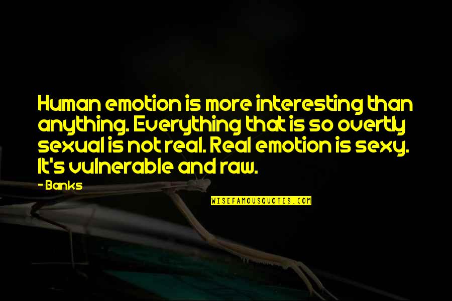 It's Not Real Quotes By Banks: Human emotion is more interesting than anything. Everything