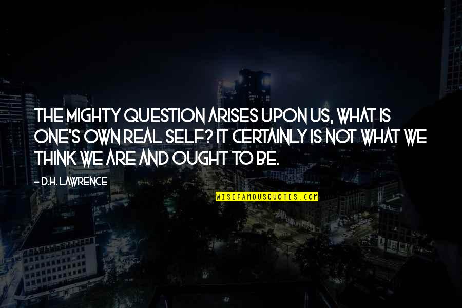 It's Not Real Quotes By D.H. Lawrence: The mighty question arises upon us, what is