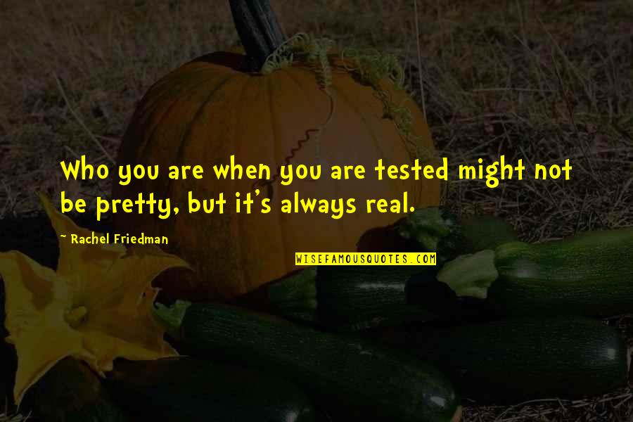 It's Not Real Quotes By Rachel Friedman: Who you are when you are tested might