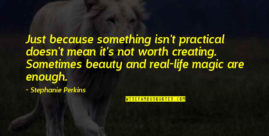 It's Not Real Quotes By Stephanie Perkins: Just because something isn't practical doesn't mean it's