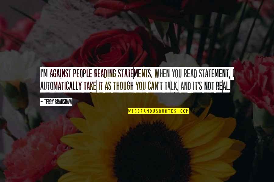 It's Not Real Quotes By Terry Bradshaw: I'm against people reading statements. When you read
