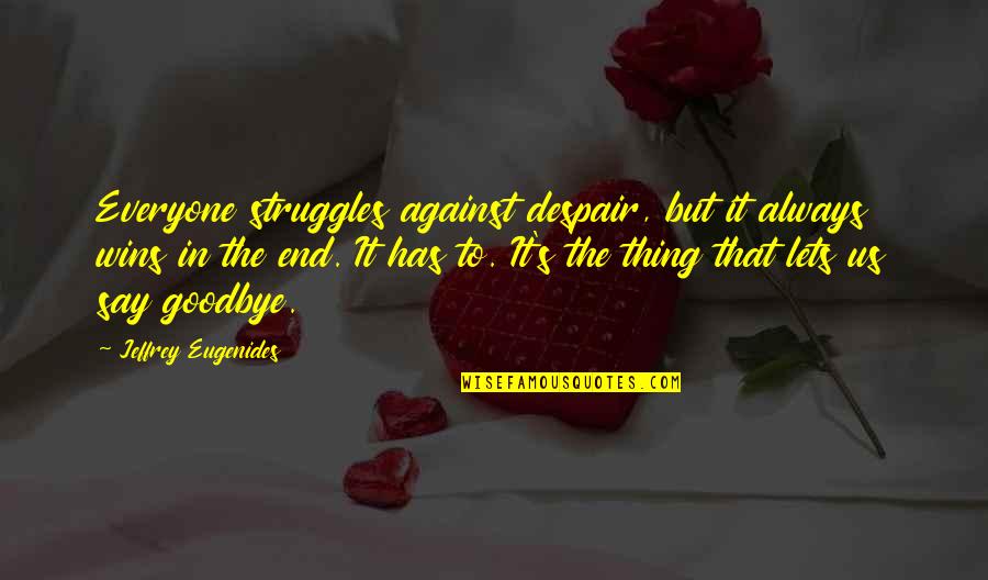 It's Not Really Goodbye Quotes By Jeffrey Eugenides: Everyone struggles against despair, but it always wins It's Not Really Goodbye Quotes By Jeffrey Eugenides: Everyone struggles against despair, but it always wins
