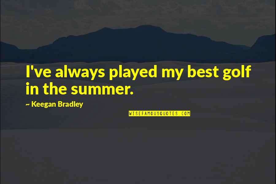 It's Not Summer Without You Quotes By Keegan Bradley: I've always played my best golf in the