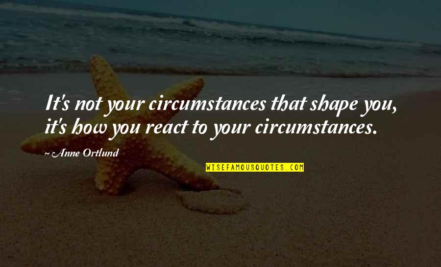 It's Not That Bad Quotes By Anne Ortlund: It's not your circumstances that shape you, it's