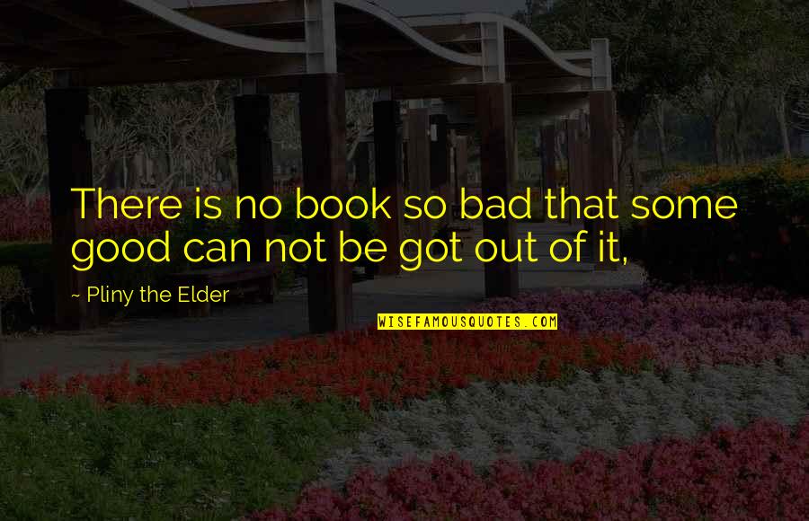 It's Not That Bad Quotes By Pliny The Elder: There is no book so bad that some