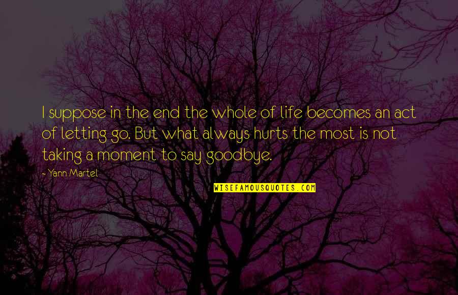 Its Not That Goodbye Hurts Quotes By Yann Martel: I suppose in the end the whole of