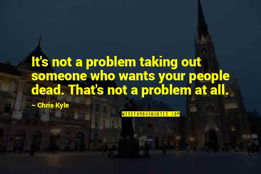 It's Not That Quotes By Chris Kyle: It's not a problem taking out someone who