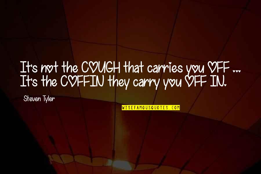 It's Not That Quotes By Steven Tyler: It's not the COUGH that carries you OFF