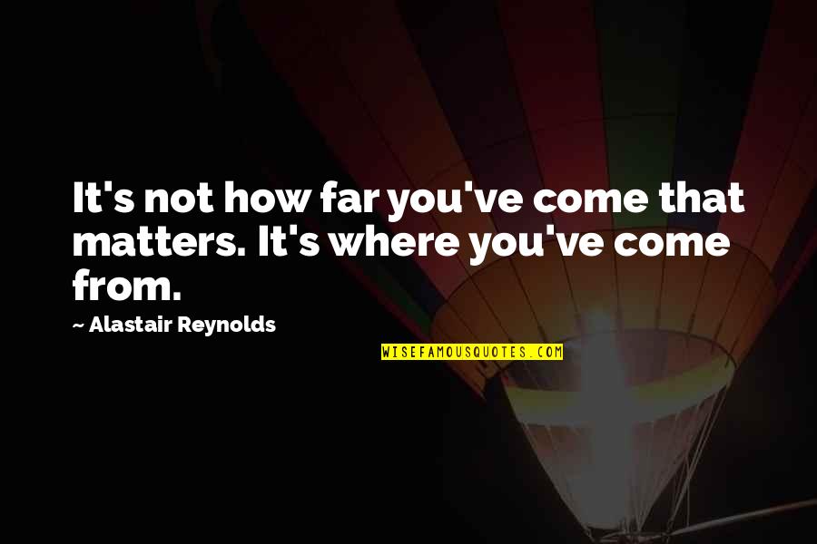 Its Not The Destination Its The Journey Quotes By Alastair Reynolds: It's not how far you've come that matters. Its Not The Destination Its The Journey Quotes By Alastair Reynolds: It's not how far you've come that matters.
