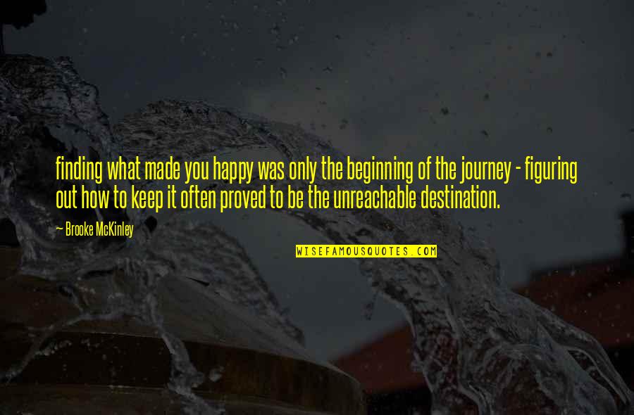 Its Not The Destination Its The Journey Quotes By Brooke McKinley: finding what made you happy was only the Its Not The Destination Its The Journey Quotes By Brooke McKinley: finding what made you happy was only the