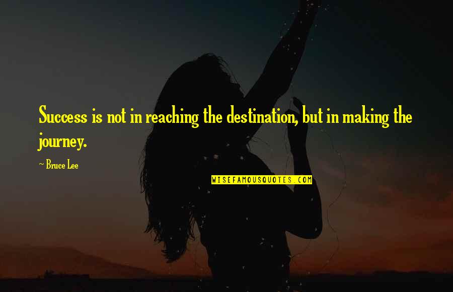 Its Not The Destination Its The Journey Quotes By Bruce Lee: Success is not in reaching the destination, but