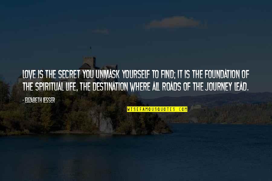 Its Not The Destination Its The Journey Quotes By Elizabeth Lesser: Love is the secret you unmask yourself to Its Not The Destination Its The Journey Quotes By Elizabeth Lesser: Love is the secret you unmask yourself to