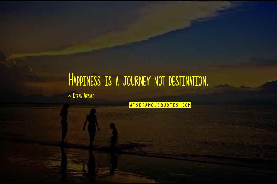 Its Not The Destination Its The Journey Quotes By Kiran Arshad: Happiness is a journey not destination. Its Not The Destination Its The Journey Quotes By Kiran Arshad: Happiness is a journey not destination.