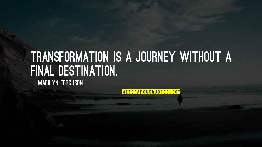 Its Not The Destination Its The Journey Quotes By Marilyn Ferguson: Transformation is a journey without a final destination. Its Not The Destination Its The Journey Quotes By Marilyn Ferguson: Transformation is a journey without a final destination.