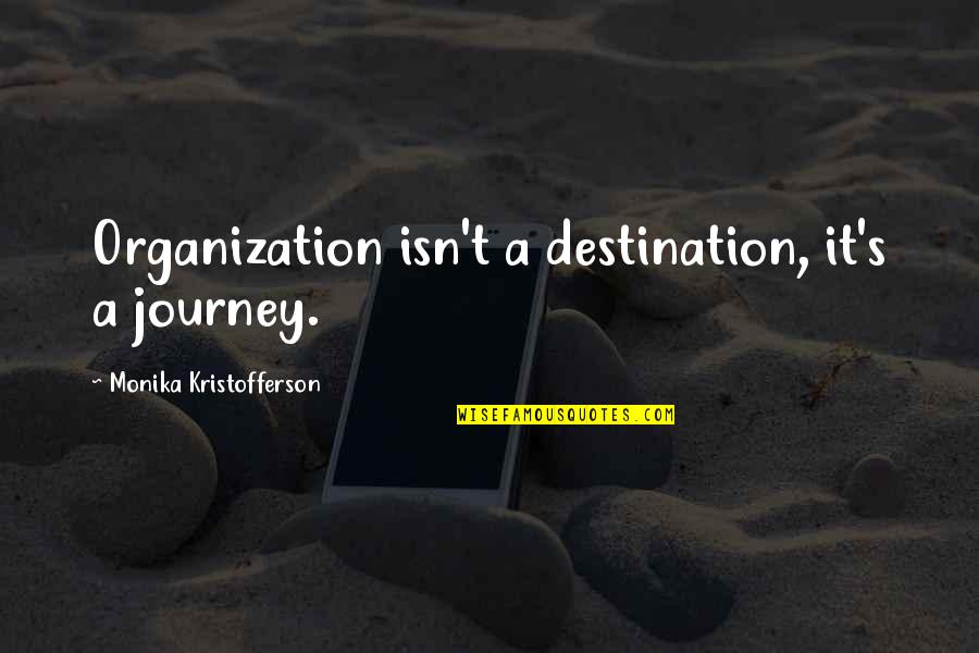 Its Not The Destination Its The Journey Quotes By Monika Kristofferson: Organization isn't a destination, it's a journey. Its Not The Destination Its The Journey Quotes By Monika Kristofferson: Organization isn't a destination, it's a journey.