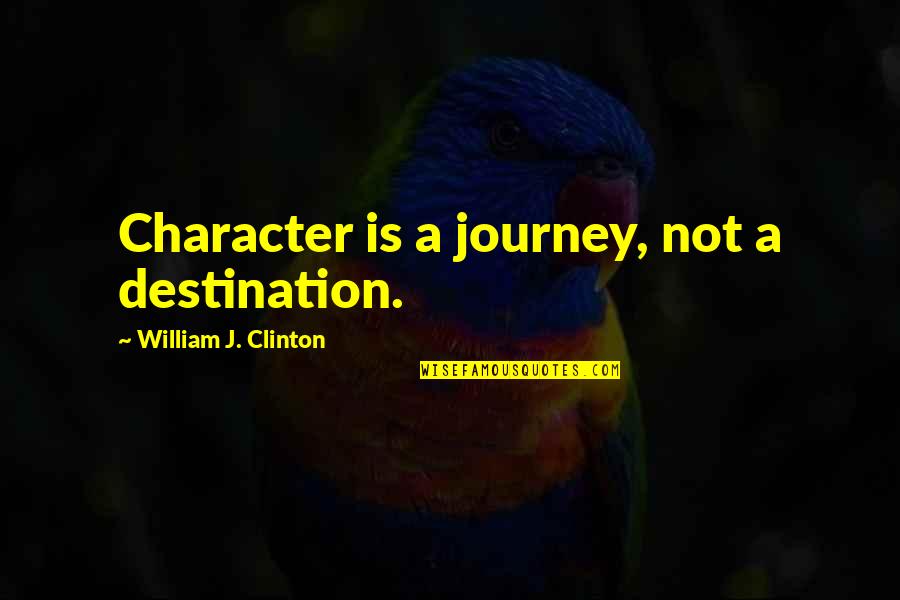 Its Not The Destination Its The Journey Quotes By William J. Clinton: Character is a journey, not a destination. Its Not The Destination Its The Journey Quotes By William J. Clinton: Character is a journey, not a destination.