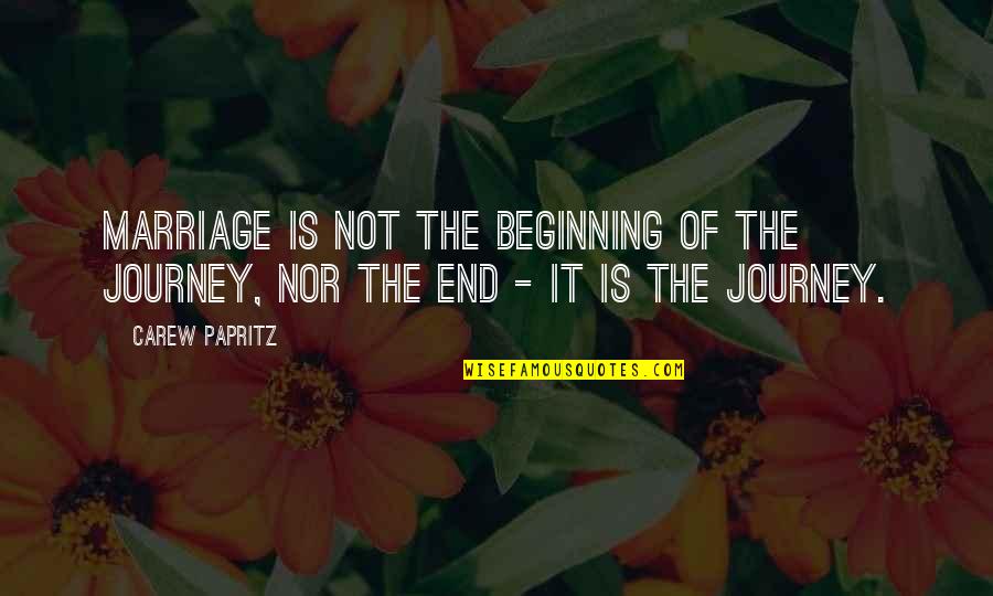 It's Not The End Love Quotes By Carew Papritz: Marriage is not the beginning of the journey,