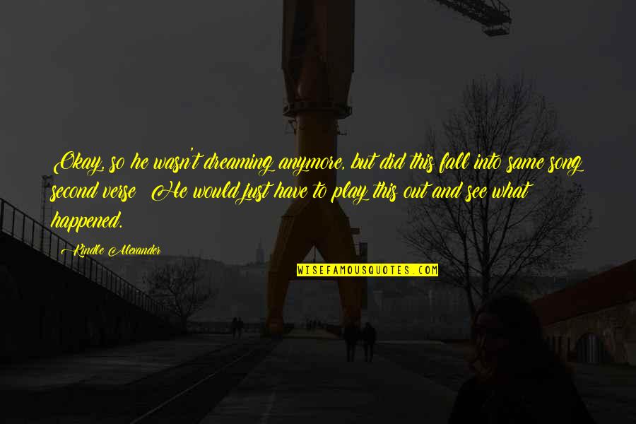 It's Not The Same Anymore Quotes By Kindle Alexander: Okay, so he wasn't dreaming anymore, but did It's Not The Same Anymore Quotes By Kindle Alexander: Okay, so he wasn't dreaming anymore, but did