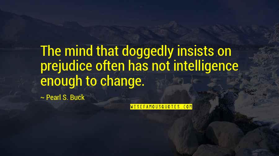Its Not The Size That Matters Quotes By Pearl S. Buck: The mind that doggedly insists on prejudice often