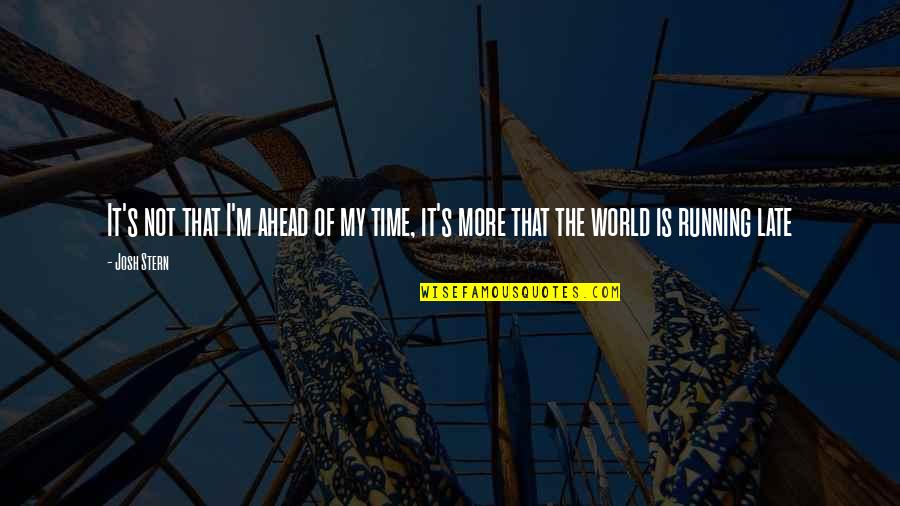 It's Not The Time Quotes By Josh Stern: It's not that I'm ahead of my time,