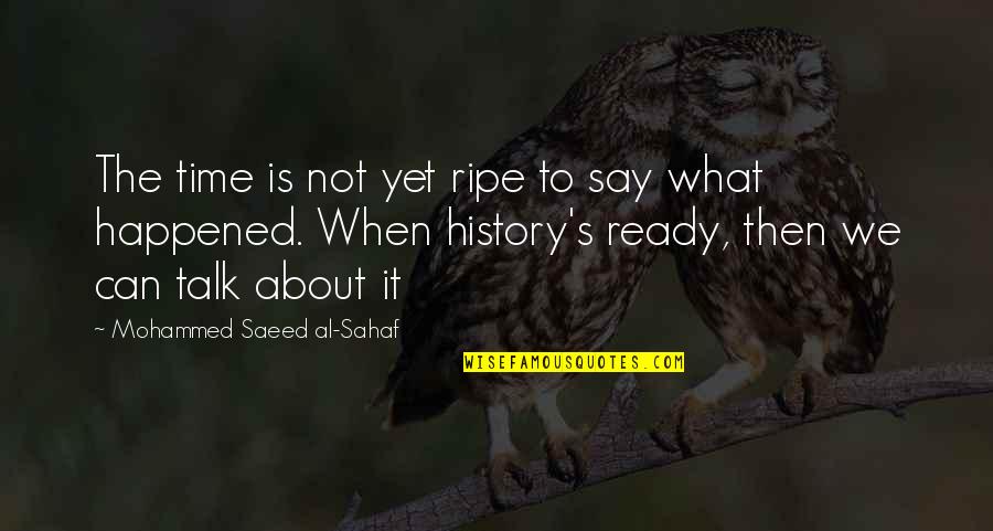 It's Not The Time Quotes By Mohammed Saeed Al-Sahaf: The time is not yet ripe to say